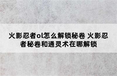 火影忍者ol怎么解锁秘卷 火影忍者秘卷和通灵术在哪解锁